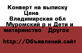 Конверт на выписку › Цена ­ 600 - Владимирская обл., Муромский р-н Дети и материнство » Другое   